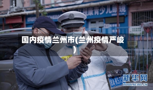 国内疫情兰州市(兰州疫情严峻)-第2张图片
