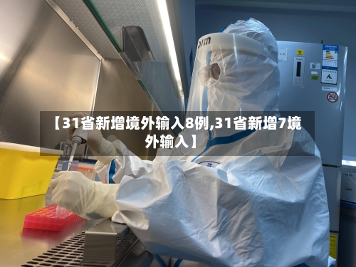 【31省新增境外输入8例,31省新增7境外输入】-第3张图片