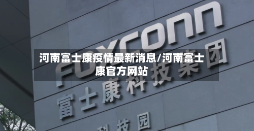 河南富士康疫情最新消息/河南富士康官方网站-第2张图片