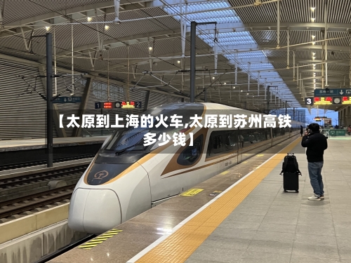 【太原到上海的火车,太原到苏州高铁多少钱】-第2张图片