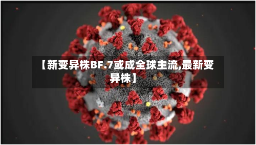 【新变异株BF.7或成全球主流,最新变异株】-第1张图片