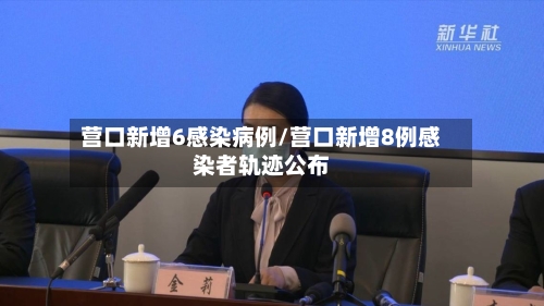 营口新增6感染病例/营口新增8例感染者轨迹公布-第1张图片