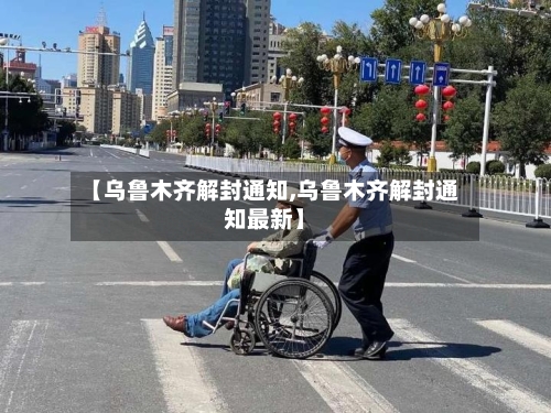 【乌鲁木齐解封通知,乌鲁木齐解封通知最新】-第1张图片