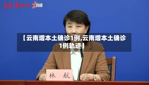 【云南增本土确诊1例,云南增本土确诊1例轨迹】-第1张图片