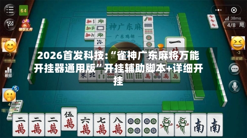 2026首发科技:“雀神广东麻将万能开挂器通用版”开挂辅助脚本+详细开挂-第3张图片