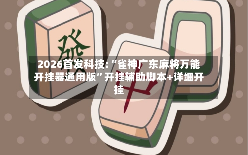 2026首发科技:“雀神广东麻将万能开挂器通用版	”开挂辅助脚本+详细开挂-第1张图片
