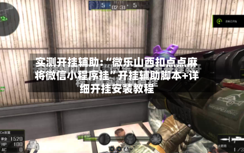 实测开挂辅助:“微乐山西扣点点麻将微信小程序挂	”开挂辅助脚本+详细开挂安装教程-第2张图片