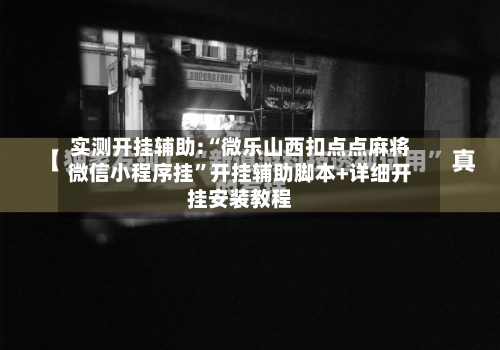 实测开挂辅助:“微乐山西扣点点麻将微信小程序挂	”开挂辅助脚本+详细开挂安装教程-第1张图片