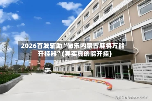 2026首发辅助“微乐内蒙古麻将万能开挂器”(其实真的能开挂)-第1张图片