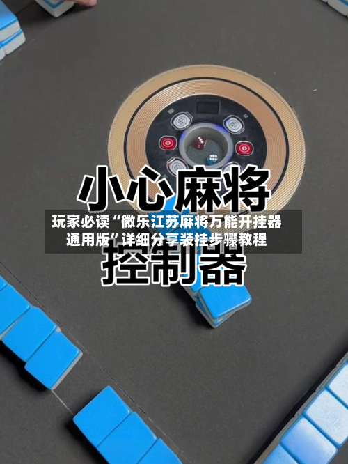 玩家必读“微乐江苏麻将万能开挂器通用版”详细分享装挂步骤教程-第2张图片