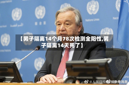 【男子隔离14个月78次检测全阳性,男子隔离14天死了】-第2张图片
