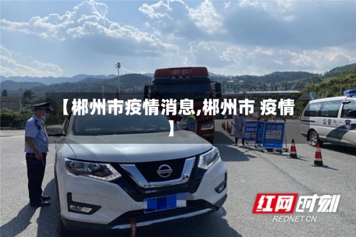 【郴州市疫情消息,郴州市 疫情】-第3张图片