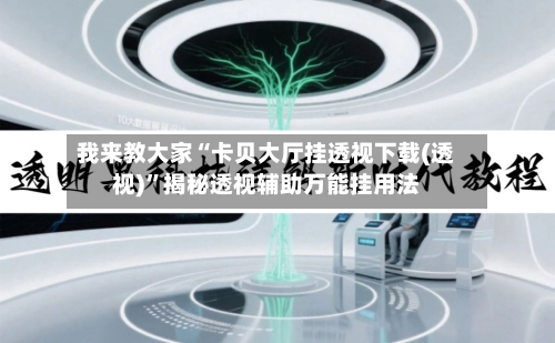 我来教大家“卡贝大厅挂透视下载(透视)”揭秘透视辅助万能挂用法-第1张图片