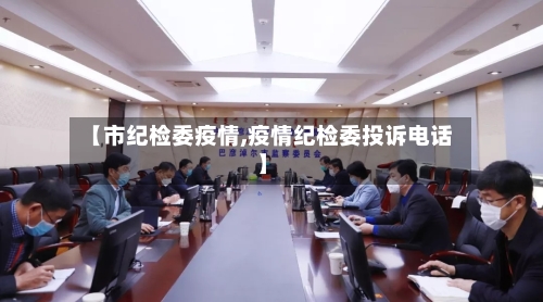【市纪检委疫情,疫情纪检委投诉电话】-第3张图片