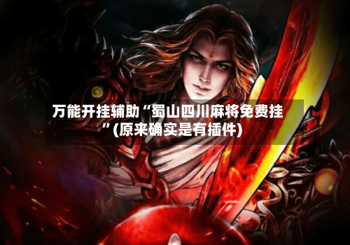 万能开挂辅助“蜀山四川麻将免费挂”(原来确实是有插件)-第2张图片
