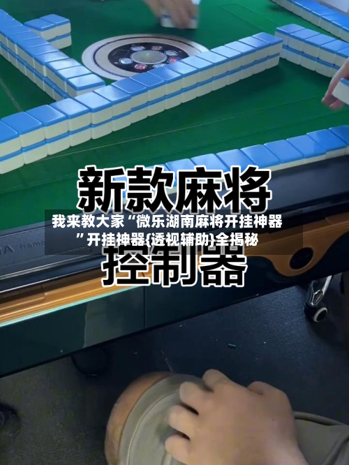 我来教大家“微乐湖南麻将开挂神器”开挂神器{透视辅助}全揭秘-第1张图片
