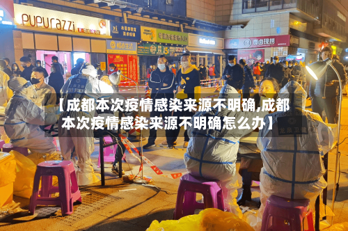 【成都本次疫情感染来源不明确,成都本次疫情感染来源不明确怎么办】-第1张图片