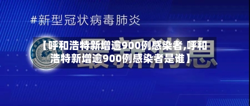 【呼和浩特新增逾900例感染者,呼和浩特新增逾900例感染者是谁】-第2张图片
