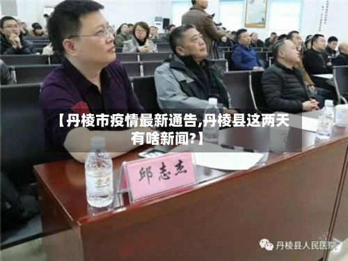 【丹棱市疫情最新通告,丹棱县这两天有啥新闻?】-第2张图片