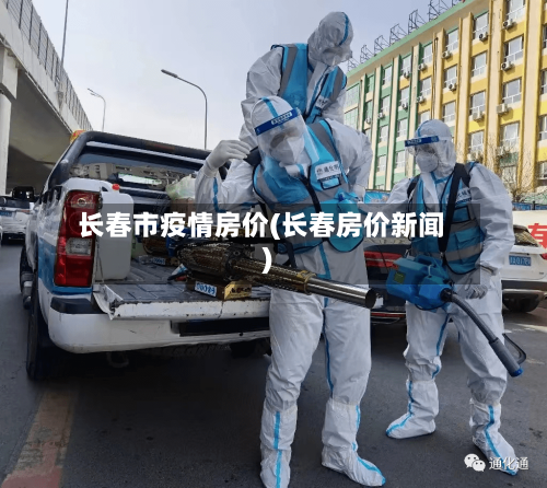 长春市疫情房价(长春房价新闻)-第1张图片
