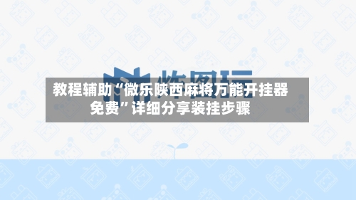 教程辅助“微乐陕西麻将万能开挂器免费”详细分享装挂步骤-第1张图片