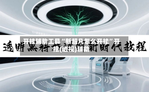 开挂辅助工具“新超凡怎么开挂	”开挂(透视)辅助-第1张图片