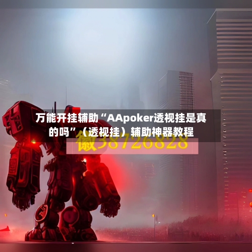万能开挂辅助“AApoker透视挂是真的吗”（透视挂）辅助神器教程-第2张图片