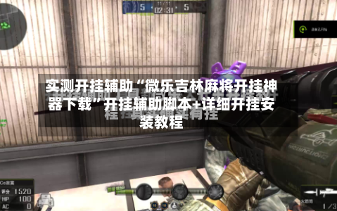 实测开挂辅助“微乐吉林麻将开挂神器下载”开挂辅助脚本+详细开挂安装教程-第2张图片