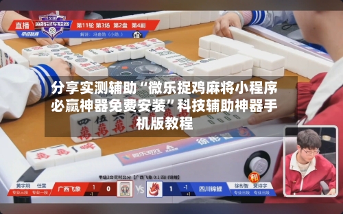 分享实测辅助“微乐捉鸡麻将小程序必赢神器免费安装”科技辅助神器手机版教程-第1张图片