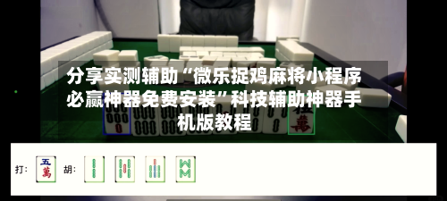 分享实测辅助“微乐捉鸡麻将小程序必赢神器免费安装	”科技辅助神器手机版教程-第2张图片