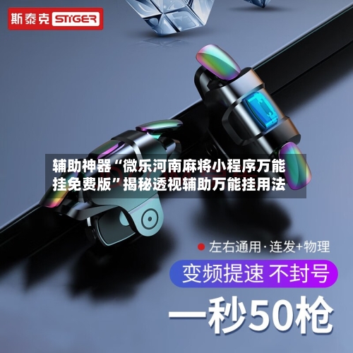 辅助神器“微乐河南麻将小程序万能挂免费版	”揭秘透视辅助万能挂用法-第3张图片