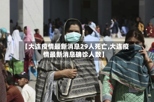 【大连疫情最新消息29人死亡,大连疫情最新消息确诊人数】-第1张图片