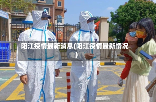 阳江疫情最新消息(阳江疫情最新情况)-第1张图片