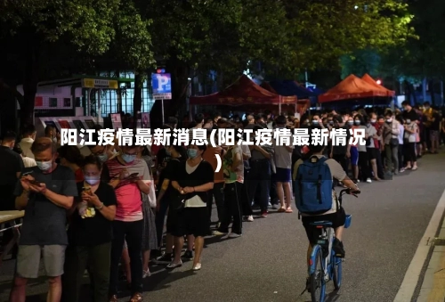 阳江疫情最新消息(阳江疫情最新情况)-第2张图片