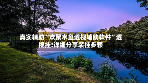 真实辅助“欢聚水鱼透视辅助软件	”透视挂!详细分享装挂步骤-第3张图片