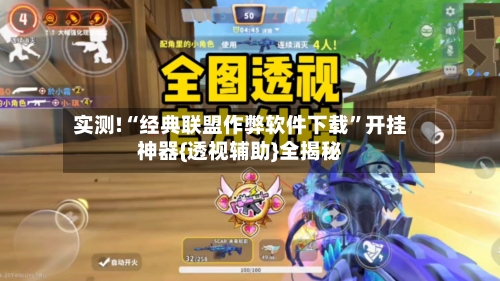 实测!“经典联盟作弊软件下载	”开挂神器{透视辅助}全揭秘-第1张图片