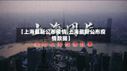 【上海最新公布疫情,上海最新公布疫情数据】-第2张图片