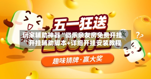 玩家辅助神器“微乐亲友房免费开挂	”开挂辅助脚本+详细开挂安装教程-第1张图片