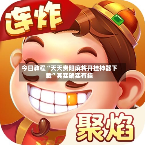 今日教程“天天贵阳麻将开挂神器下载	”其实确实有挂-第1张图片