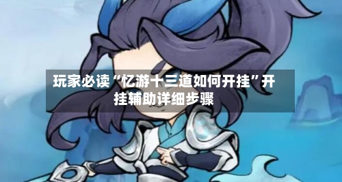 玩家必读“忆游十三道如何开挂	”开挂辅助详细步骤-第2张图片