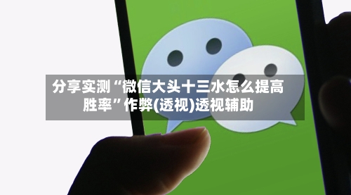 分享实测“微信大头十三水怎么提高胜率”作弊(透视)透视辅助-第1张图片