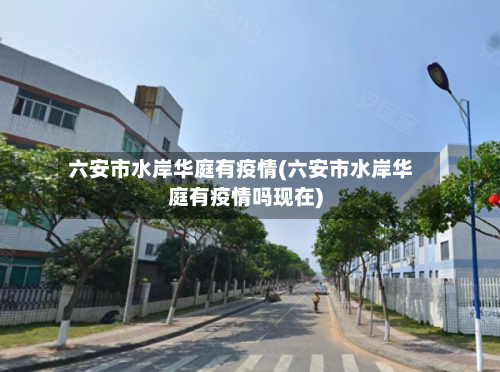 六安市水岸华庭有疫情(六安市水岸华庭有疫情吗现在)-第3张图片