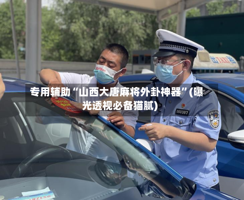 专用辅助“山西大唐麻将外卦神器	”(曝光透视必备猫腻)-第1张图片