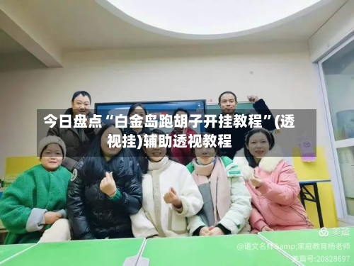 今日盘点“白金岛跑胡子开挂教程	”(透视挂)辅助透视教程-第1张图片