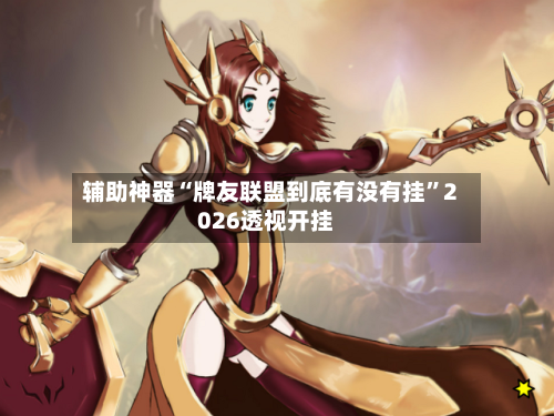 辅助神器“牌友联盟到底有没有挂”2026透视开挂-第1张图片