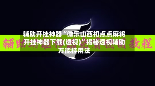 辅助开挂神器“微乐山西扣点点麻将开挂神器下载(透视)”揭秘透视辅助万能挂用法-第1张图片