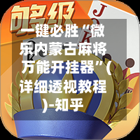 一键必胜“微乐内蒙古麻将万能开挂器	”(详细透视教程)-知乎-第1张图片