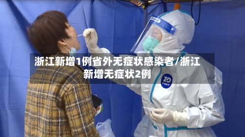 浙江新增1例省外无症状感染者/浙江新增无症状2例-第2张图片