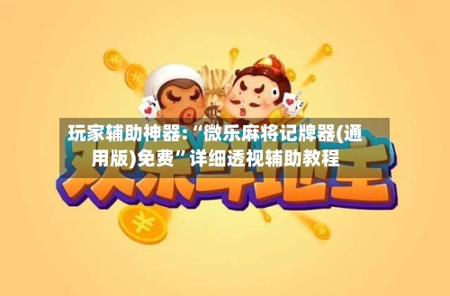 玩家辅助神器:“微乐麻将记牌器(通用版)免费”详细透视辅助教程-第3张图片