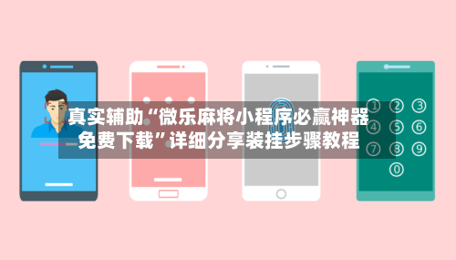 真实辅助“微乐麻将小程序必赢神器免费下载	”详细分享装挂步骤教程-第2张图片